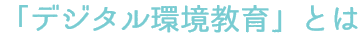 「デジタル環境教育」とは